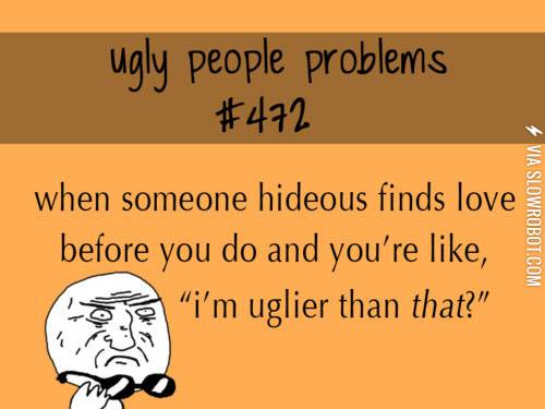Ugly+people+problems.