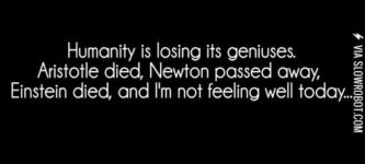 Humanity+is+loosing+its+geniuses.