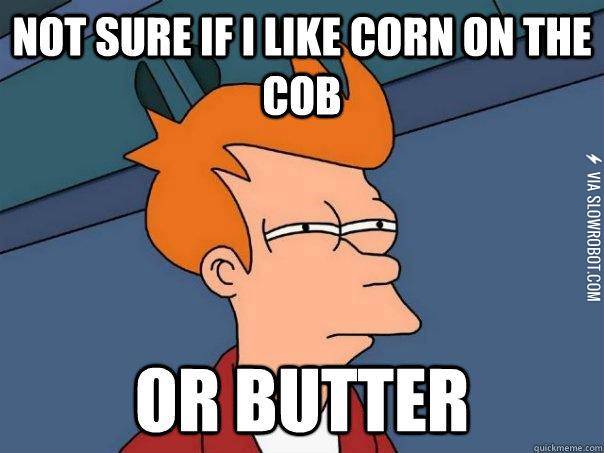 Not+sure+if+I+like+corn+on+the+cob+or+butter.
