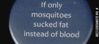 If+only+mosquitoes+sucked+fat+instead+of+blood.