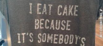 I+eat+cake+because+it%26%238217%3Bs+somebody%26%238217%3Bs+birthday+somewhere.