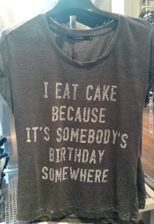 I+eat+cake+because+it%26%238217%3Bs+somebody%26%238217%3Bs+birthday+somewhere.