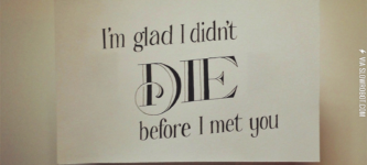 I%26%238217%3Bm+glad+I+didn%26%238217%3Bt+die+before+I+met+you.