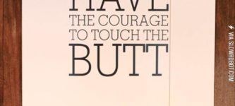 Have+the+courage+to+touch+the+butt.