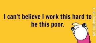 I+can%26%238217%3Bt+believe+I+work+this+hard+to+be+this+poor.