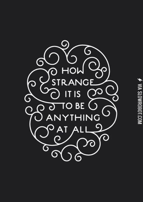 How+strange+it+is+to+be+anything+at+all.