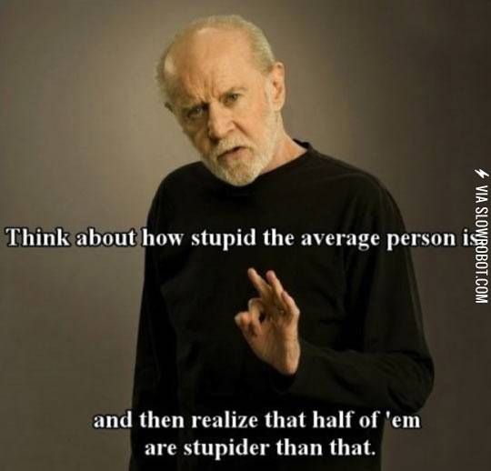 Think+about+how+stupid+the+average+person+is.
