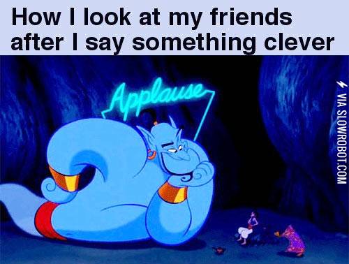 How+I+look+at+my+friends+after+I+say+something+clever.