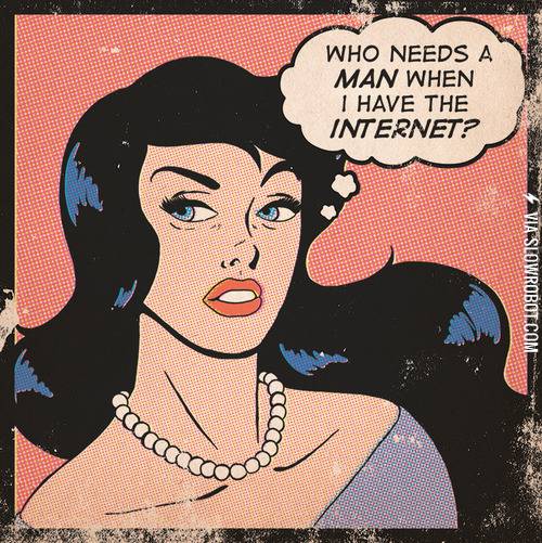 Who+needs+a+man+when+I+have+the+internet%3F