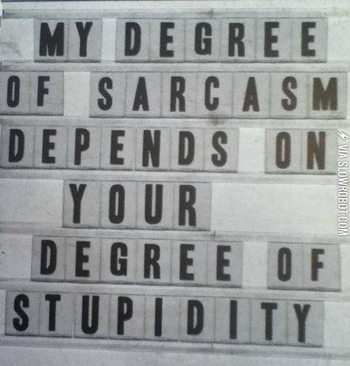 My+degree+of+sarcasm+depends+on+your+degree+of+stupidity.