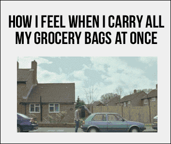 How+I+feel+when+I+carry+all+my+grocery+bags+at+once.