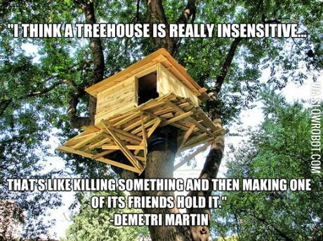 Tree+houses+are+insensitive.