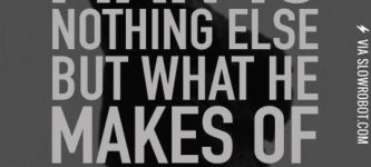 Man+is+nothing+else+but+what+he+makes+of+himself.