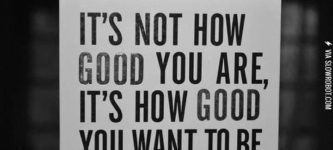 It%26%238217%3Bs+not+how+good+you+are%2C+it%26%238217%3Bs+how+good+you+want+to+be.