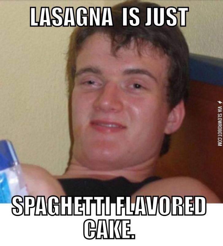 Lasagna+is+just+spaghetti+flavored+cake.