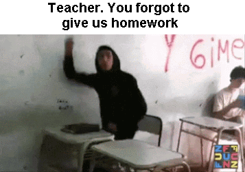 Teacher.You+forgot+to+give+us+homework.