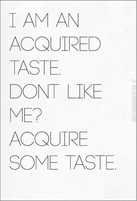 I+am+an+acquired+taste.