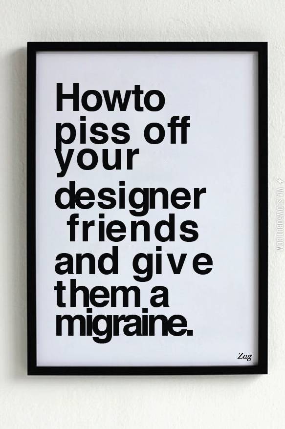 How+to+piss+off+your+designer+friends%26%238230%3B