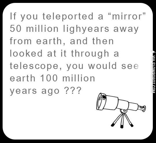 If+you+teleported+a+mirror+50+million+light+years+away+from+earth%26%238230%3B