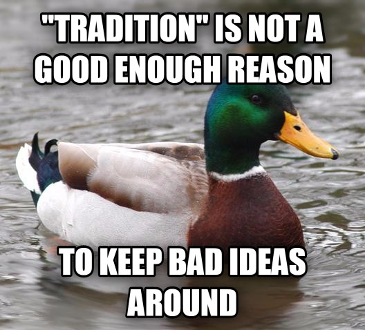 %26quot%3BTradition%26quot%3B+is+not+a+good+enough+reason+to+keep+bad+ideas+around.