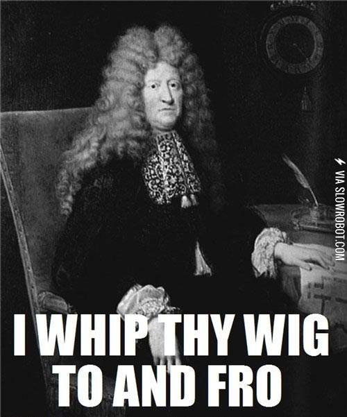 I+whip+thy+wig+to+and+fro