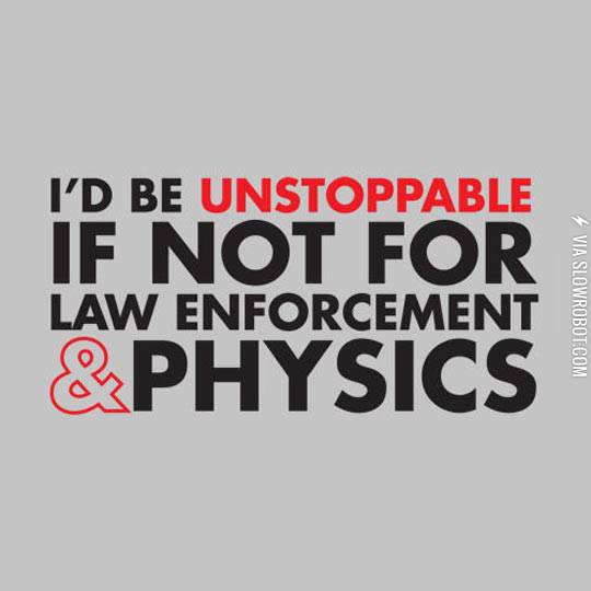 I%26%238217%3Bd+be+unstoppable+if+not+for+law+enforcement+%26%23038%3B+physics.