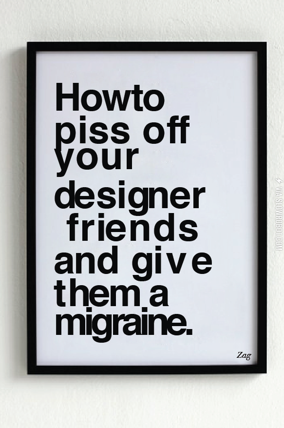 How+to+piss+off+your+designer+friends.