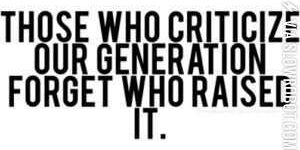 Those+who+criticize+our+generation+forget+who+raised+it.