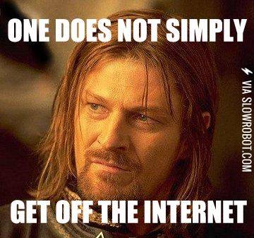 One+does+not+simply+get+off+the+Internet.